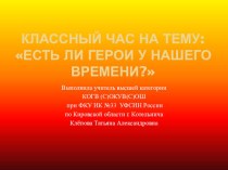 Презентация к разработке классного часа на тему Есть ли герои у нашего времени?