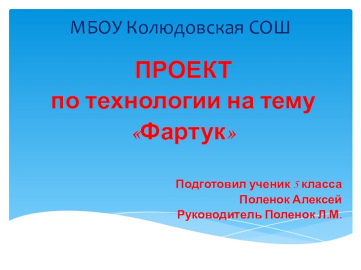 МБОУ Колюдовская СОШПРОЕКТ по технологии на тему «Фартук»Подготовил ученик 5 класса Поленок Алексей Руководитель Поленок Л.М.