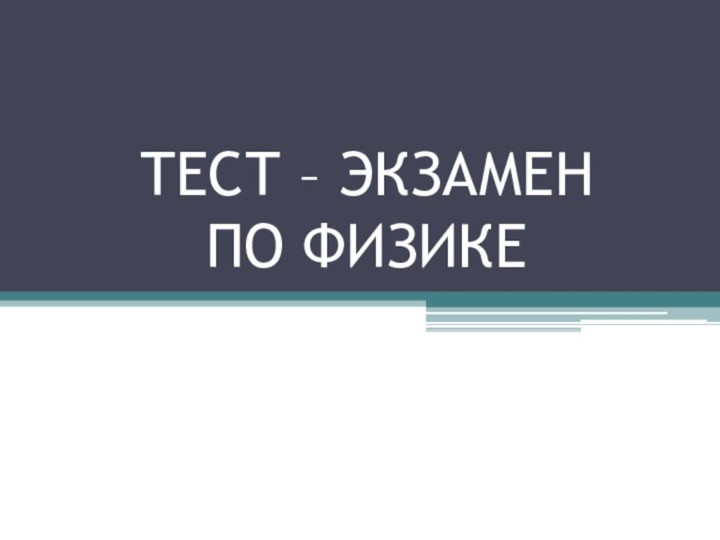 ТЕСТ – ЭКЗАМЕН  ПО ФИЗИКЕ