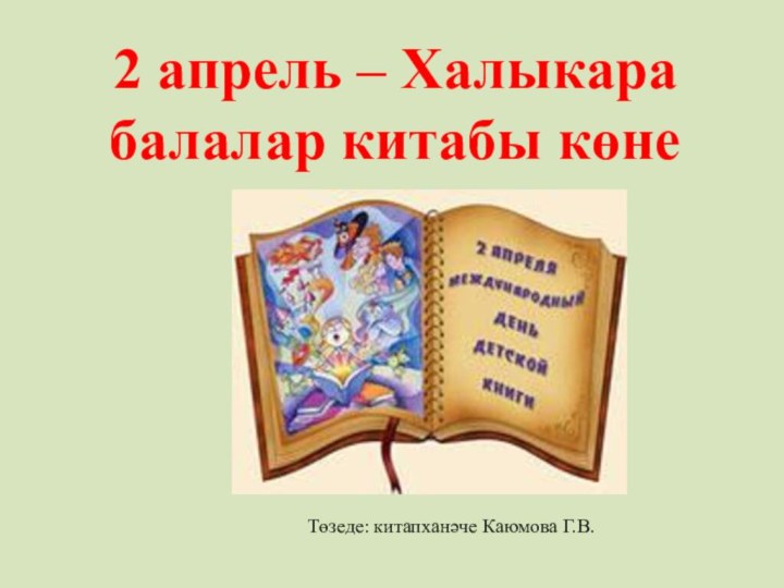 2 апрель – Халыкара балалар китабы көнеТөзеде: китапханәче Каюмова Г.В.