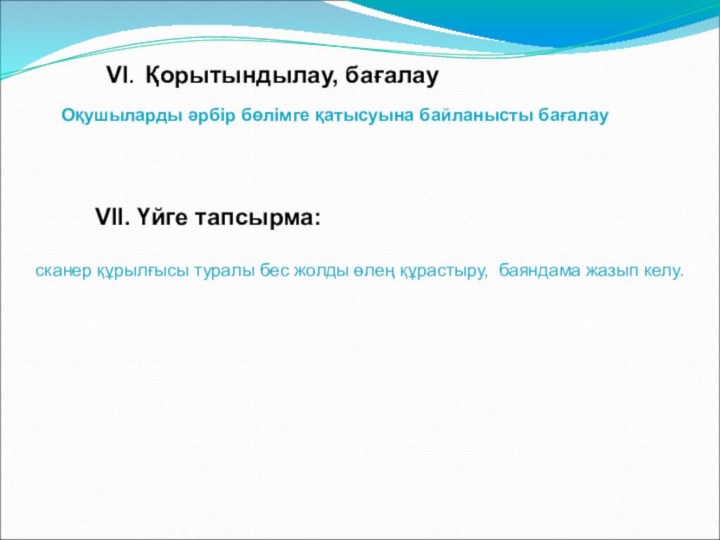 VI. Қорытындылау, бағалауОқушыларды әрбір бөлімге қатысуына байланысты бағалауVIІ. Үйге тапсырма: сканер құрылғысы