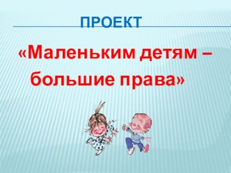 Презентация проекта в детском саду по социально-нравственному развитию Маленьким детям - большие права