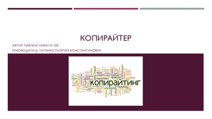 КопирайтерАвтор: Павлюк Никита 10вРуководитель: Титенко Георгий Константинович