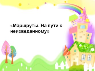 Презентация по познавательному развитию на тему:  Маршруты. На пути к неизведанному