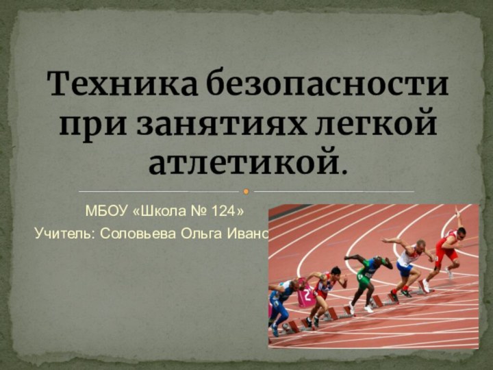 МБОУ «Школа № 124»Учитель: Соловьева Ольга ИвановнаТехника безопасности при занятиях легкой атлетикой.