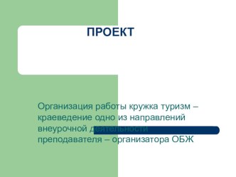 Презентация к проекту: Организация работы кружка туризм – краеведение одно из направлений внеурочной деятельности преподавателя – организатора ОБЖ