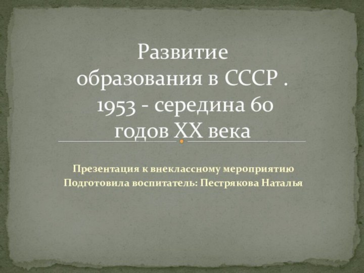 Презентация к внеклассному мероприятиюПодготовила воспитатель: Пестрякова НатальяРазвитие образования в СССР .