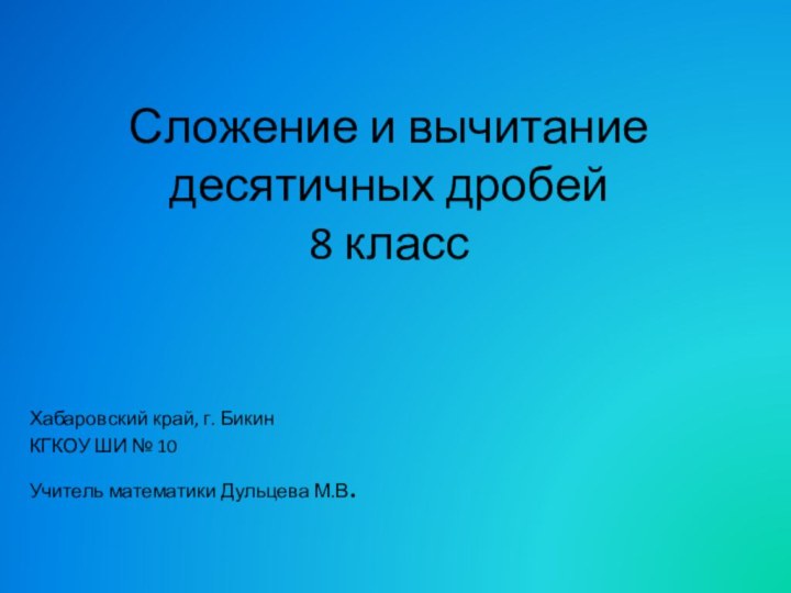 Сложение и вычитание десятичных дробей 8 класс Хабаровский край, г. БикинКГКОУ ШИ