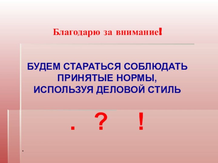 Благодарю за внимание!   БУДЕМ СТАРАТЬСЯ СОБЛЮДАТЬ ПРИНЯТЫЕ НОРМЫ,  ИСПОЛЬЗУЯ