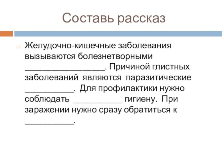 Составь рассказЖелудочно-кишечные заболевания вызываются болезнетворными __________________. Причиной глистных заболеваний являются паразитические ___________.