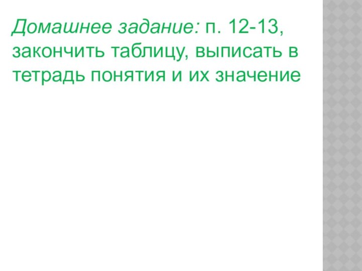 Домашнее задание: п. 12-13, закончить таблицу, выписать в тетрадь понятия и их значение