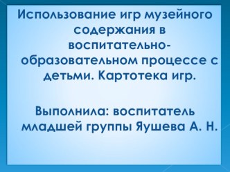 Использование игр музейного содержания в воспитательно-образовательном процессе с детьми. Картотека игр.