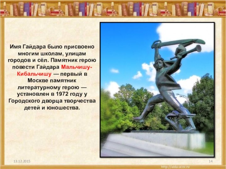 Имя Гайдара было присвоено многим школам, улицам городов и сёл. Памятник герою