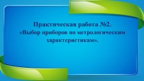 Презентация. Практическая работа по электрорадиоизмерению на тему: Выбор приборов по метрологическим характеристикам.