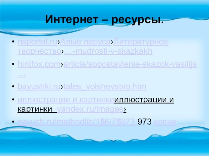 Интернет – ресурсы. nsportal.ru›Алые паруса›Литературное творчество›…-mudrosti-v-skazkakhhintfox.com›article/sopostavlenie-skazok-vasilija…bayushki.ru›tales_volshevstvo.htmиллюстрации и картинкииллюстрации и картинки yandex.ru/images›zavuch.ru/methodlib/156/75973 973 копия