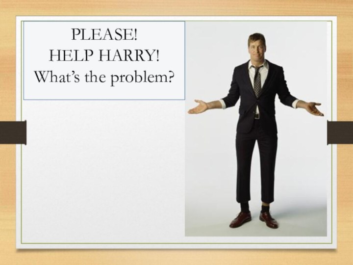 PLEASE! HELP HARRY!What’s the problem?