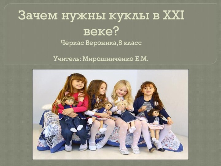 Зачем нужны куклы в XXI веке?  Черкас Вероника,8 класс  Учитель: Мирошниченко Е.М.