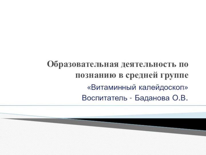 Образовательная деятельность по познанию в средней группе«Витаминный калейдоскоп»Воспитатель - Баданова О.В.