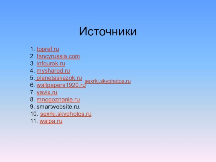 Источники1. topref.ru2. fancyrussia.com3. infourok.ru4. myshared.ru5. planetaskazok.ru6. wallpapers1920.ru7. yavix.ru8. mnogoznanie.ru9. smartwebsite.ru.10. sexrkj.skyphotos.ru11. walpa.ru  sexrkj.skyphotos.ru