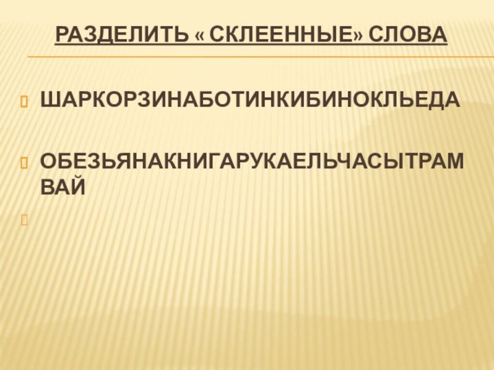 Разделить « склеенные» слова ШАРКОРЗИНАБОТИНКИБИНОКЛЬЕДАОБЕЗЬЯНАКНИГАРУКАЕЛЬЧАСЫТРАМВАЙ        