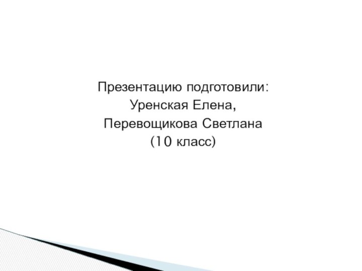 Презентацию подготовили:Уренская Елена,Перевощикова Светлана(10 класс)