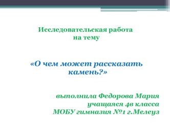 Презентация к исследовательской работе О чем может рассказать камень?