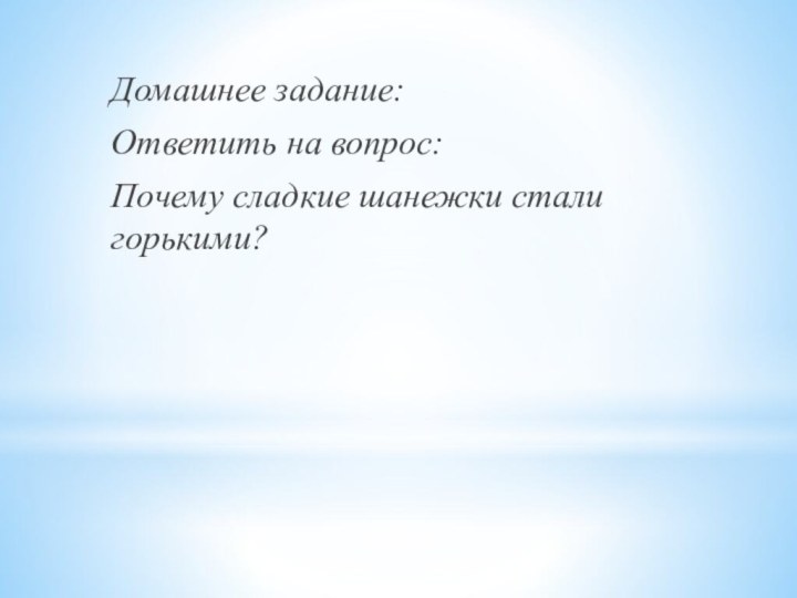 Домашнее задание:Ответить на вопрос:Почему сладкие шанежки стали горькими?