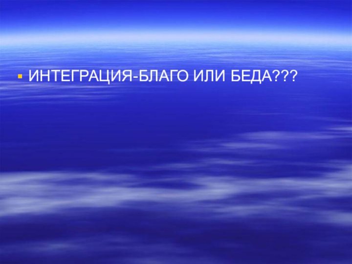 ИНТЕГРАЦИЯ-БЛАГО ИЛИ БЕДА???