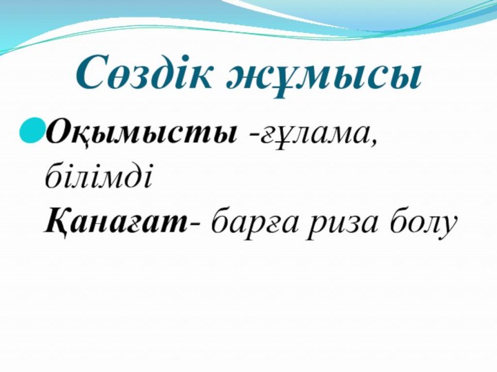 Сөздік жұмысыОқымысты -ғұлама,білімді Қанағат- барға риза болу