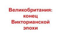 Презентация по истории 8 класс Великобритания: конец Викторианской эпохи