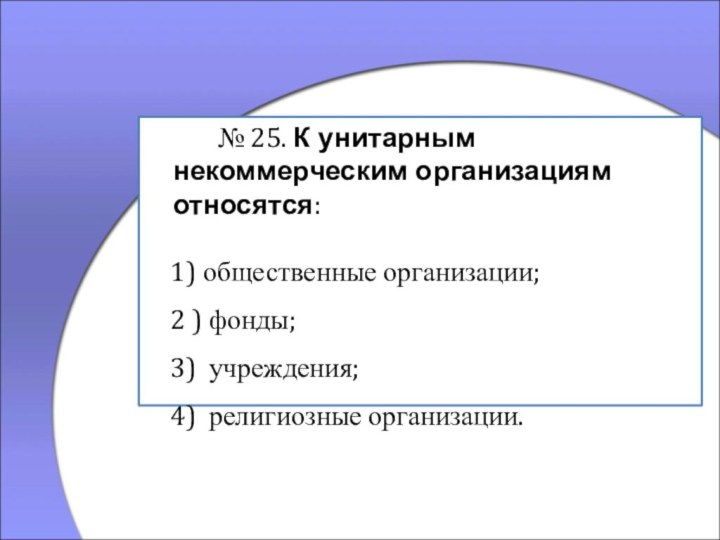 № 25. К унитарным некоммерческим организациям относятся:  1) общественные организации;