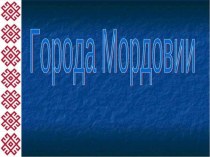 Презентация к уроку эрзянского языка  Города республики Мордовия