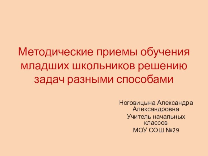 Методические приемы обучения младших школьников решению задач разными способамиНоговицына Александра Александровна Учитель