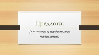 Презентация по русскому языку.Предлоги. Слитное и раздельное написание.