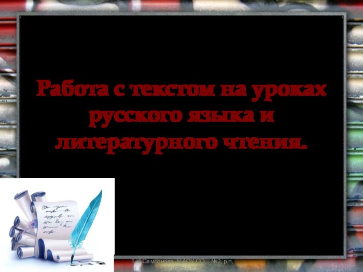 Работа с текстом на уроках русского языка и литературного чтения.Т.Н.Самсонова, МАОУ СОШ №2, р.п.Сузун