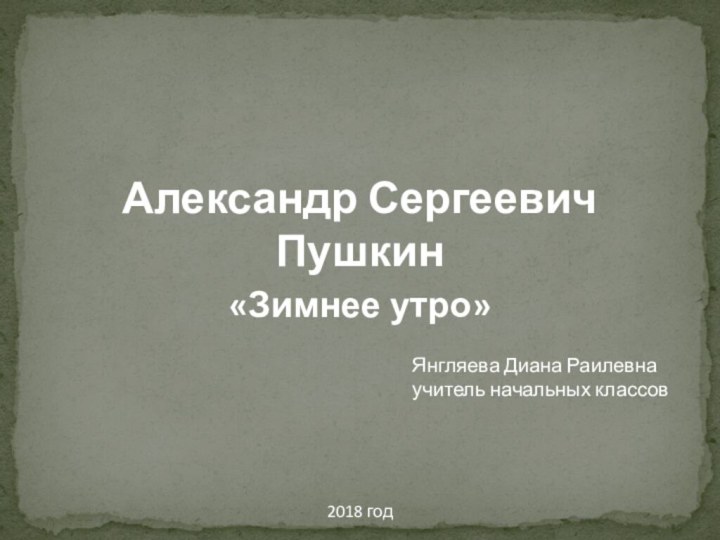 Александр Сергеевич Пушкин«Зимнее утро»Янгляева Диана Раилевнаучитель начальных классов2018 год