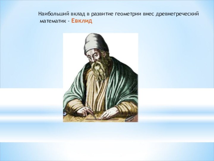 Наибольший вклад в развитие геометрии внес древнегреческий математик - Евклид