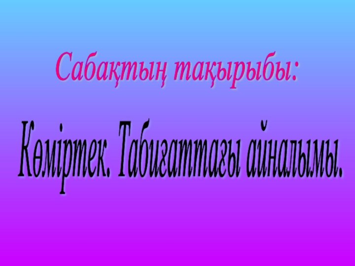 Сабақтың тақырыбы: Көміртек. Табиғаттағы айналымы.