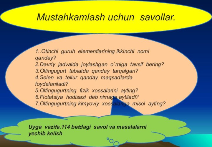 Mustahkamlash uchun savollar.1..Otinchi guruh elementlarining ikkinchi nomi qanday?2.Davriy jadvalda joylashgan o`rniga tavsif