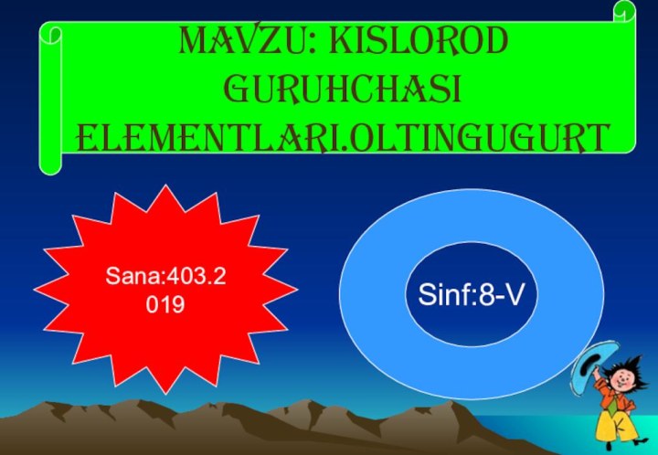 Mavzu: Kislorod guruhchasi elementlari.OltingugurtSinf:8-VSana:403.2019