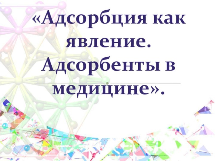 «Адсорбция как явление. Адсорбенты в медицине».