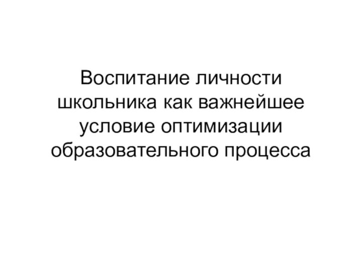 Воспитание личности школьника как важнейшее условие оптимизации образовательного процесса