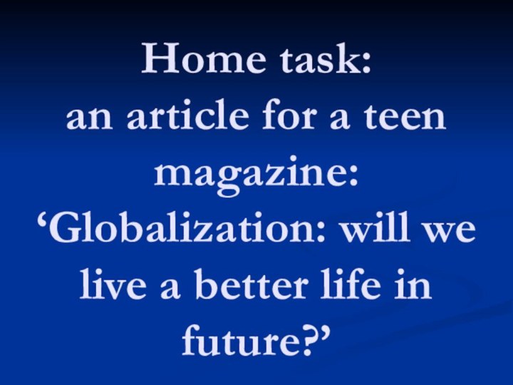 Home task: an article for a teen magazine:  ‘Globalization: will we