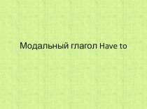 ПРЕЗЕНТАЦИЯ ПО АНГЛИЙСКОМУ ЯЗЫКУ МОДАЛЬНЫЙ ГЛАГОЛ HAVE TO