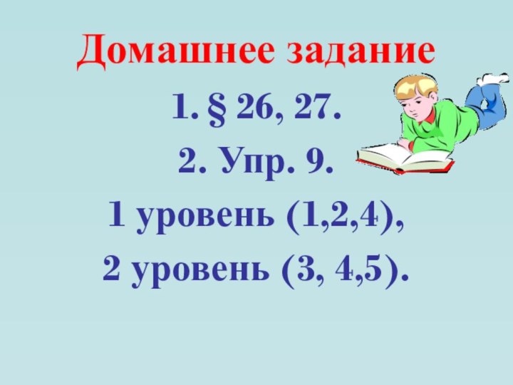 Домашнее задание1. § 26, 27.2. Упр. 9.1 уровень (1,2,4),2 уровень (3, 4,5).