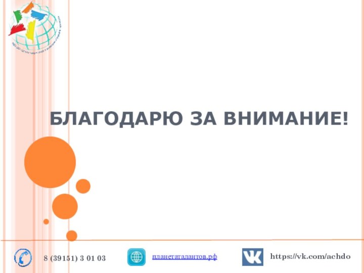 БЛАГОДАРЮ ЗА ВНИМАНИЕ!8 (39151) 3 01 03планетаталантов.рф https://vk.com/achdo