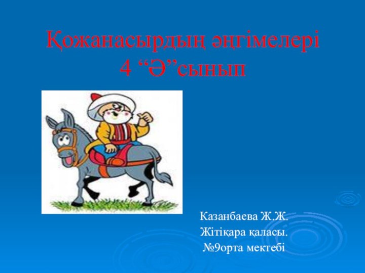 Қожанасырдың әңгімелері 4 “Ә”сыныпКазанбаева Ж.Ж.Жітіқара қаласы.№9орта мектебі