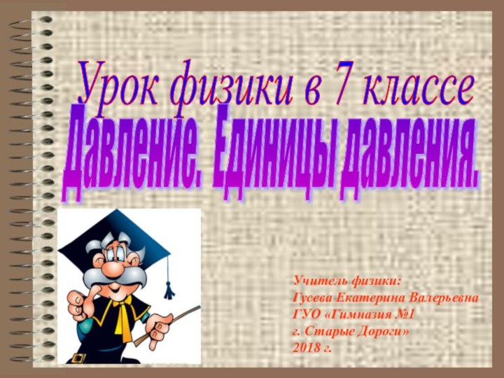 Урок физики в 7 классе Давление. Единицы давления. Учитель физики:Гусева Екатерина Валерьевна