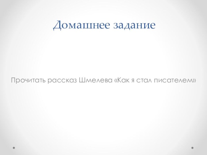 Домашнее заданиеПрочитать рассказ Шмелева «Как я стал писателем»