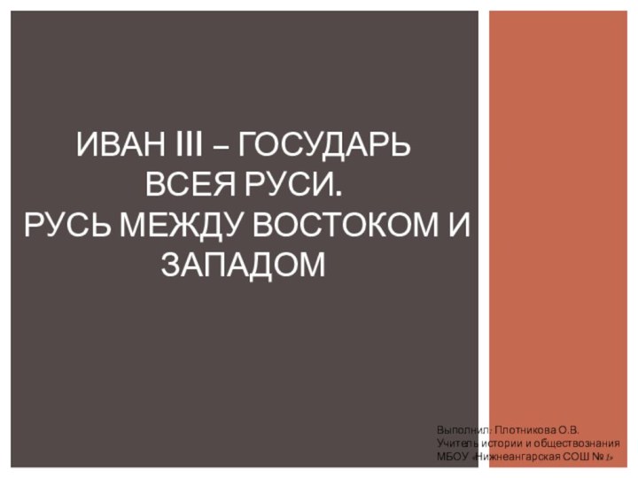 Выполнил: Плотникова О.В.Учитель истории и обществознанияМБОУ «Нижнеангарская СОШ №1»Иван III – государь